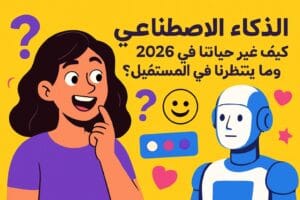 الذكاء الاصطناعي: كيف غير حياتنا في 2026 وما ينتظرنا في المستقبل؟