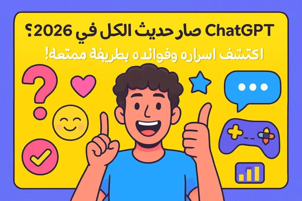 ليش ChatGPT صار حديث الكل في 2026؟ اكتشف أسراره وفوائده بطريقة ممتعة! 😄